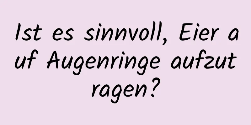 Ist es sinnvoll, Eier auf Augenringe aufzutragen?