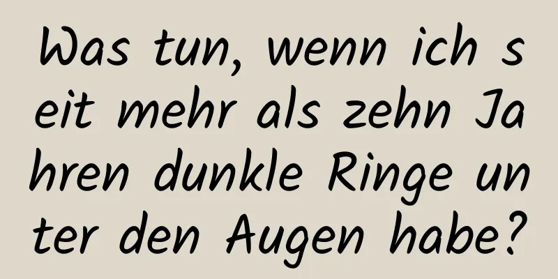 Was tun, wenn ich seit mehr als zehn Jahren dunkle Ringe unter den Augen habe?