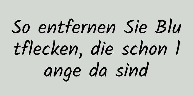 So entfernen Sie Blutflecken, die schon lange da sind