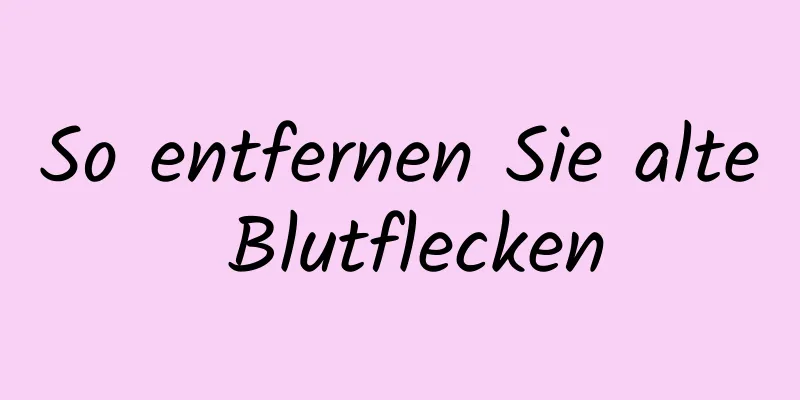 So entfernen Sie alte Blutflecken