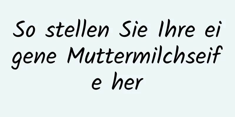 So stellen Sie Ihre eigene Muttermilchseife her