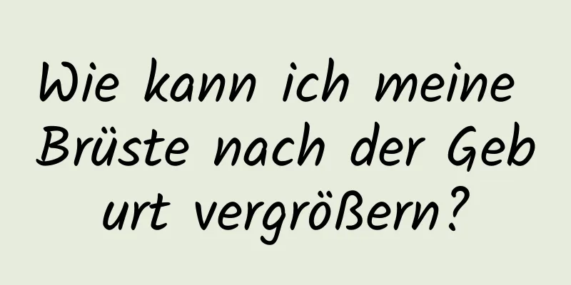 Wie kann ich meine Brüste nach der Geburt vergrößern?