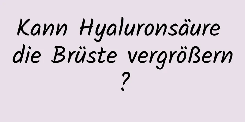 Kann Hyaluronsäure die Brüste vergrößern?