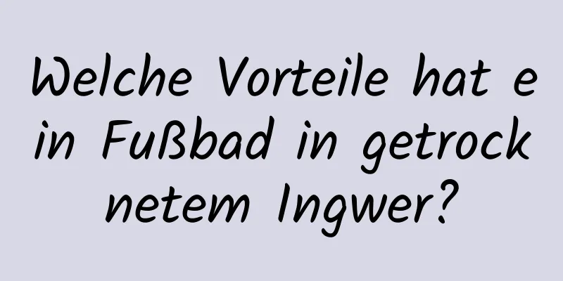 Welche Vorteile hat ein Fußbad in getrocknetem Ingwer?