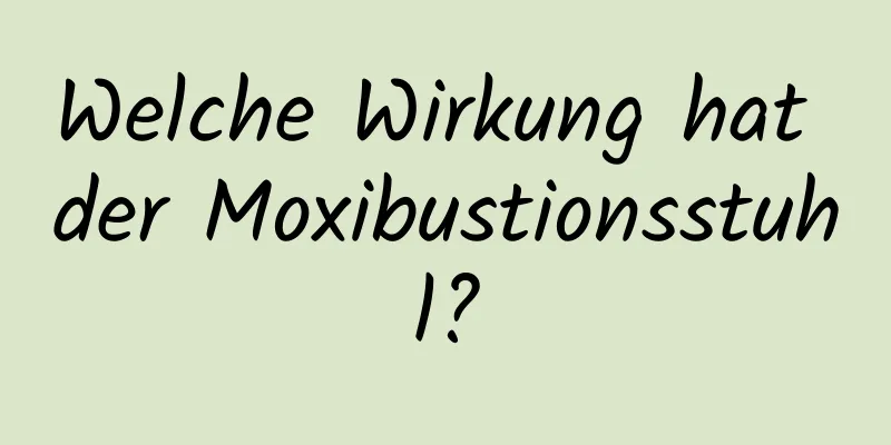 Welche Wirkung hat der Moxibustionsstuhl?