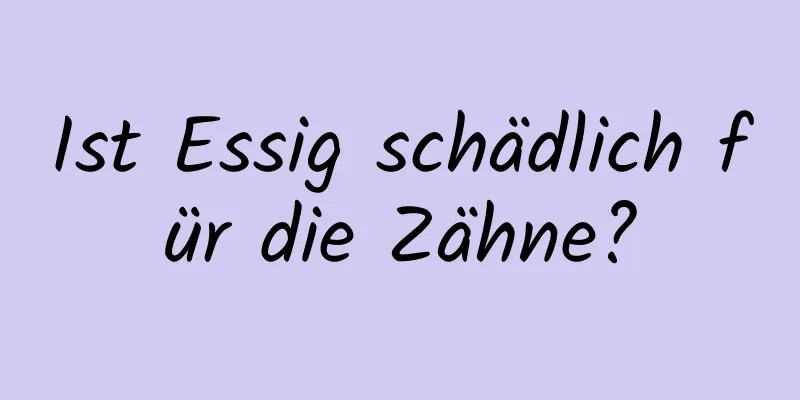 Ist Essig schädlich für die Zähne?