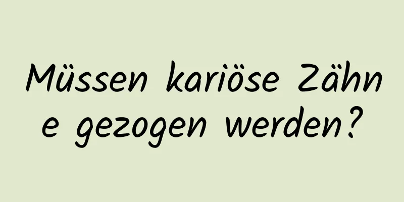 Müssen kariöse Zähne gezogen werden?