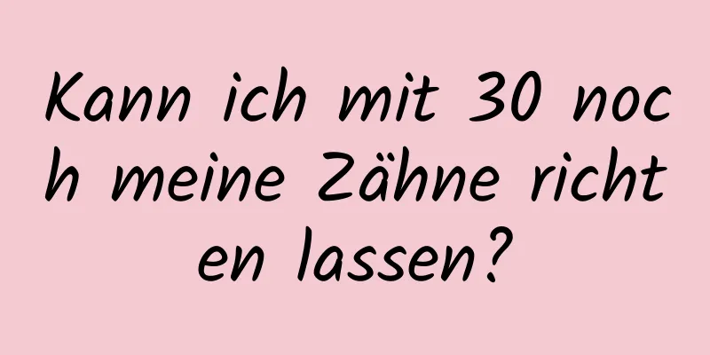 Kann ich mit 30 noch meine Zähne richten lassen?