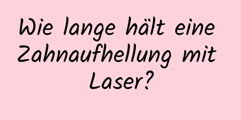 Wie lange hält eine Zahnaufhellung mit Laser?