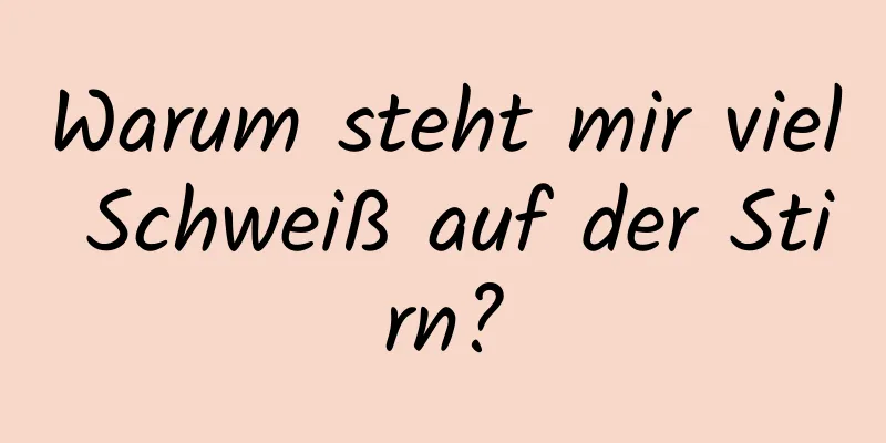 Warum steht mir viel Schweiß auf der Stirn?