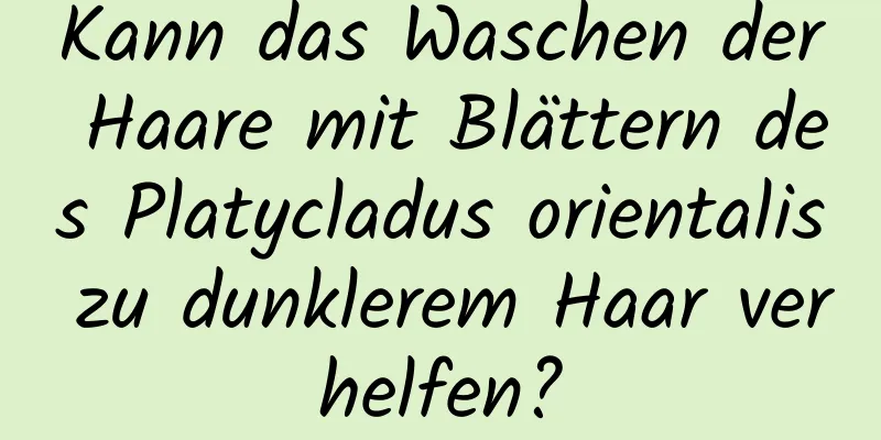 Kann das Waschen der Haare mit Blättern des Platycladus orientalis zu dunklerem Haar verhelfen?