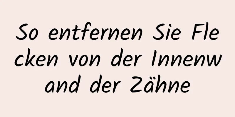So entfernen Sie Flecken von der Innenwand der Zähne