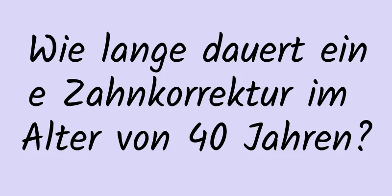 Wie lange dauert eine Zahnkorrektur im Alter von 40 Jahren?