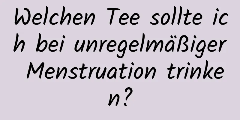 Welchen Tee sollte ich bei unregelmäßiger Menstruation trinken?