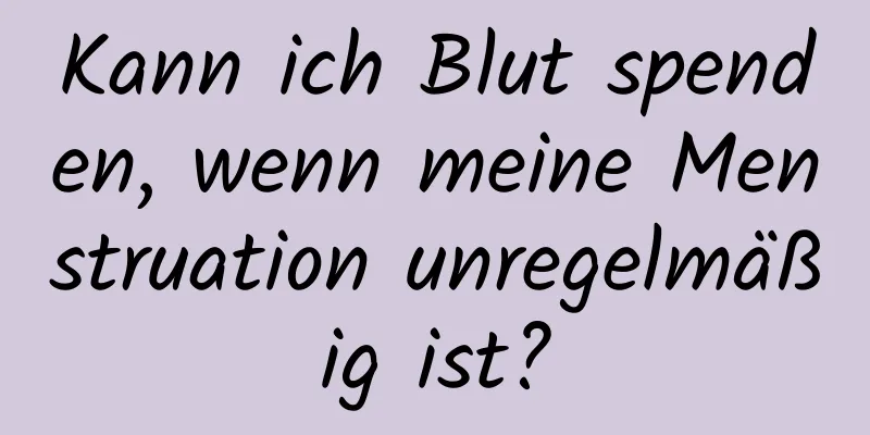 Kann ich Blut spenden, wenn meine Menstruation unregelmäßig ist?