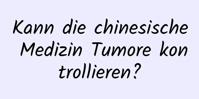 Kann die chinesische Medizin Tumore kontrollieren?