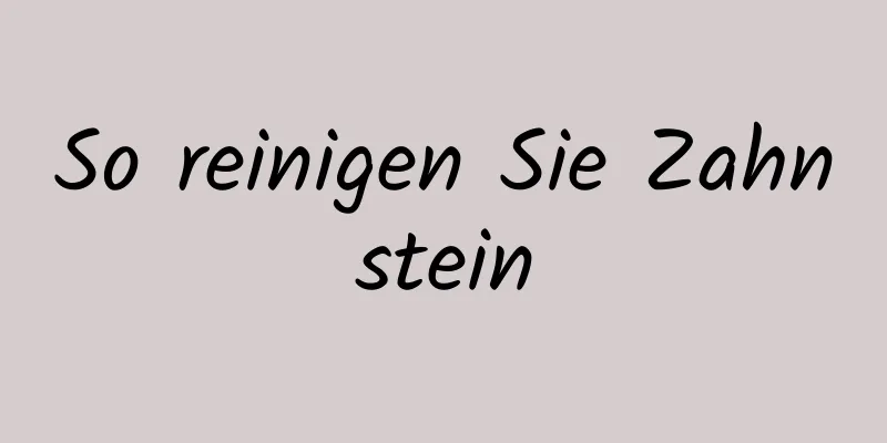 So reinigen Sie Zahnstein
