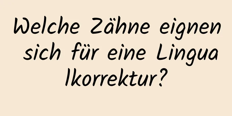 Welche Zähne eignen sich für eine Lingualkorrektur?