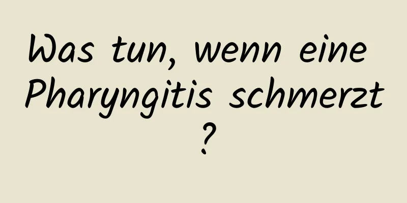 Was tun, wenn eine Pharyngitis schmerzt?