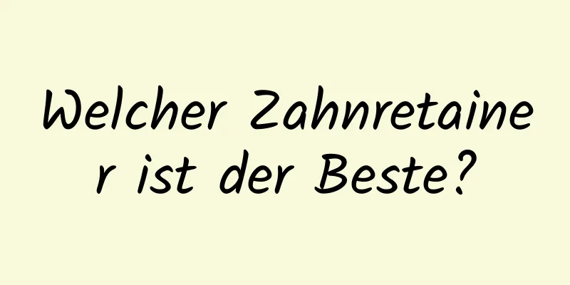 Welcher Zahnretainer ist der Beste?