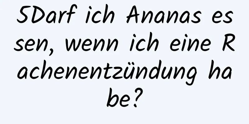 5Darf ich Ananas essen, wenn ich eine Rachenentzündung habe?