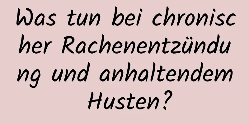 Was tun bei chronischer Rachenentzündung und anhaltendem Husten?