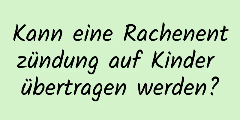 Kann eine Rachenentzündung auf Kinder übertragen werden?