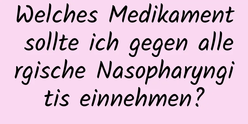 Welches Medikament sollte ich gegen allergische Nasopharyngitis einnehmen?