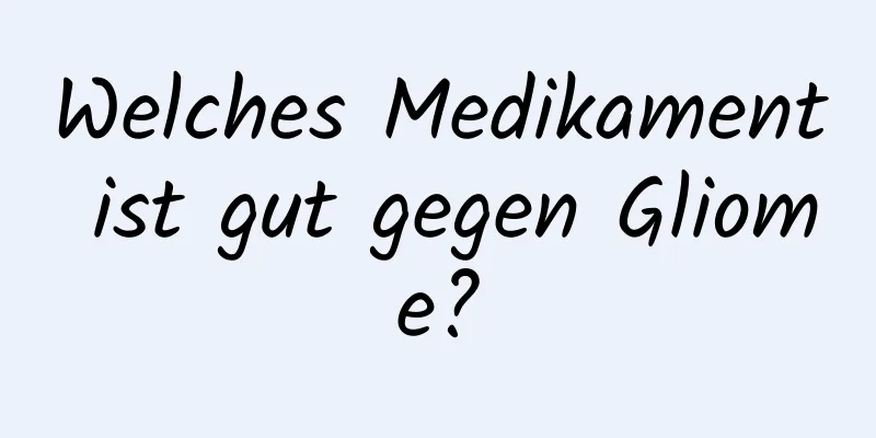 Welches Medikament ist gut gegen Gliome?