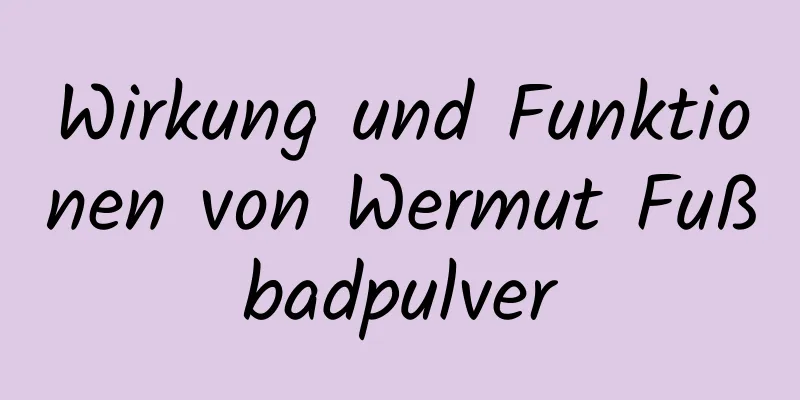 Wirkung und Funktionen von Wermut Fußbadpulver