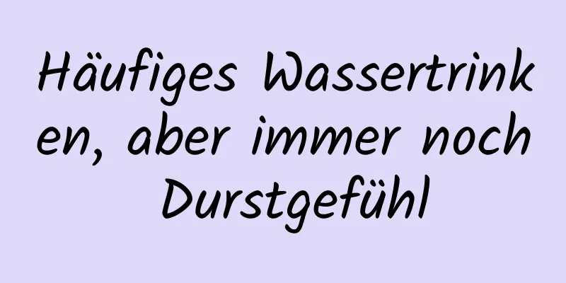 Häufiges Wassertrinken, aber immer noch Durstgefühl