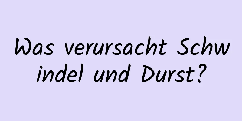 Was verursacht Schwindel und Durst?