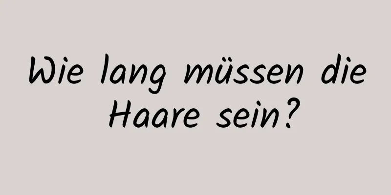 Wie lang müssen die Haare sein?