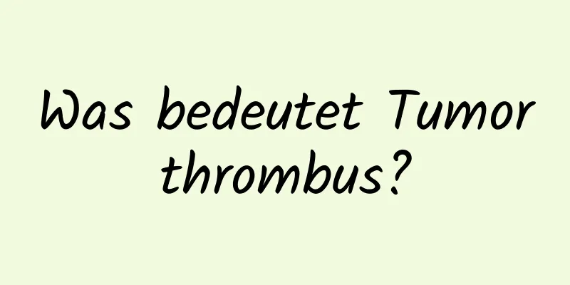 Was bedeutet Tumorthrombus?