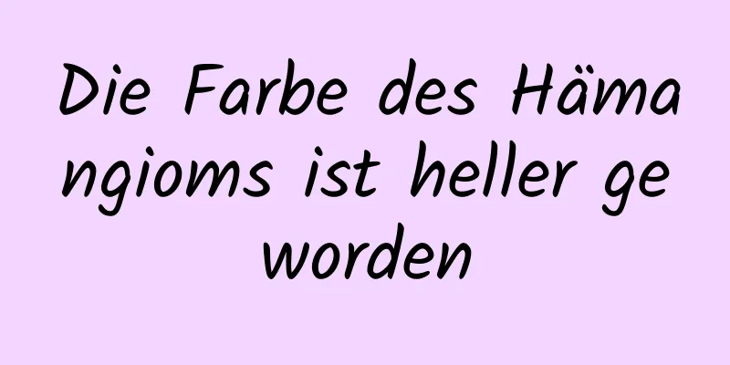 Die Farbe des Hämangioms ist heller geworden