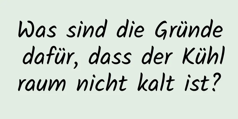 Was sind die Gründe dafür, dass der Kühlraum nicht kalt ist?