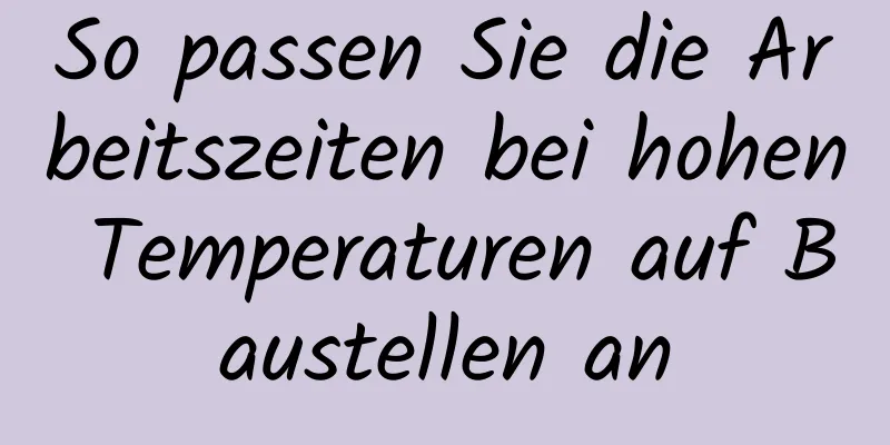So passen Sie die Arbeitszeiten bei hohen Temperaturen auf Baustellen an