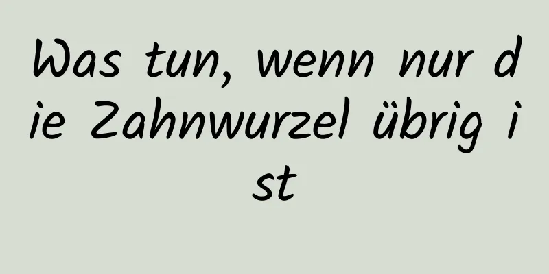 Was tun, wenn nur die Zahnwurzel übrig ist