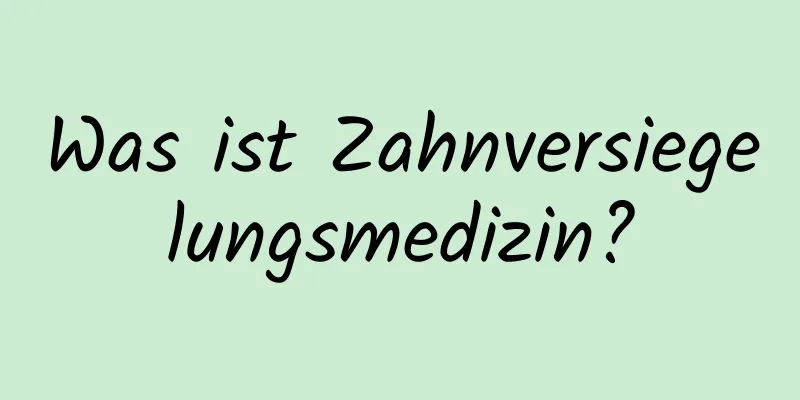 Was ist Zahnversiegelungsmedizin?