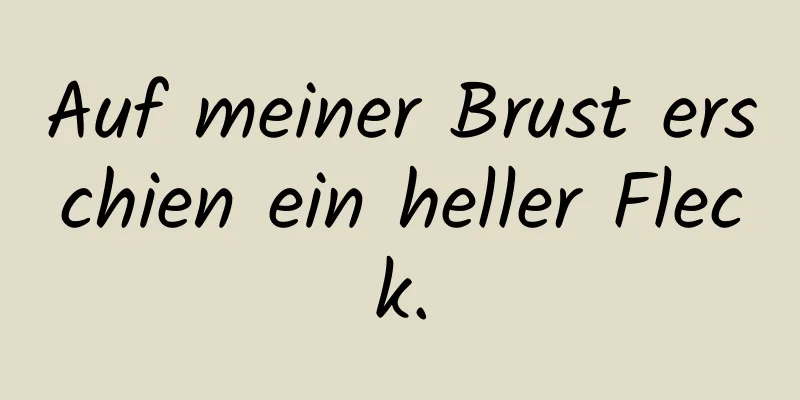 Auf meiner Brust erschien ein heller Fleck.