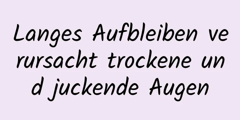 Langes Aufbleiben verursacht trockene und juckende Augen