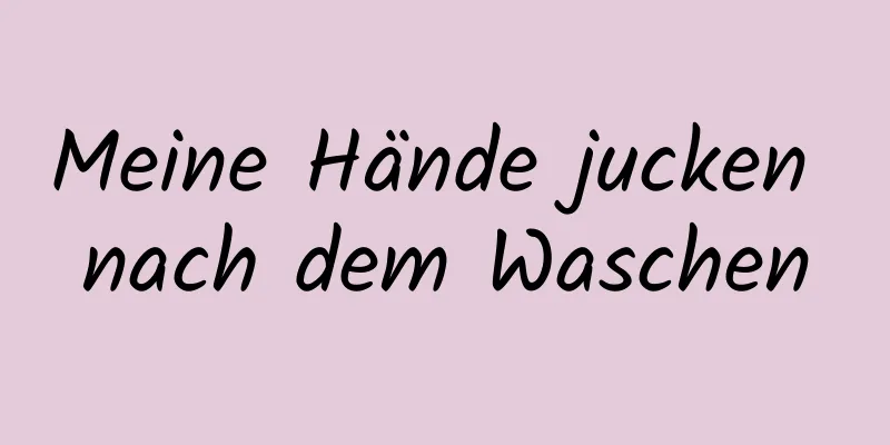 Meine Hände jucken nach dem Waschen