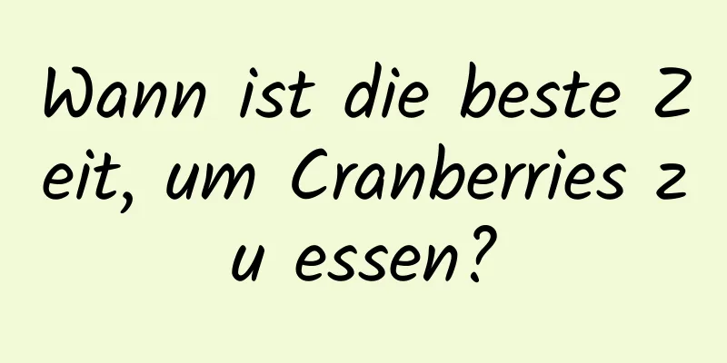 Wann ist die beste Zeit, um Cranberries zu essen?