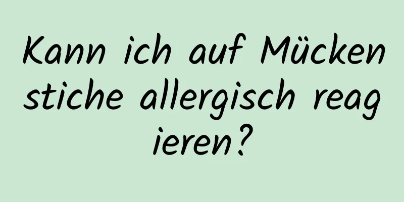 Kann ich auf Mückenstiche allergisch reagieren?