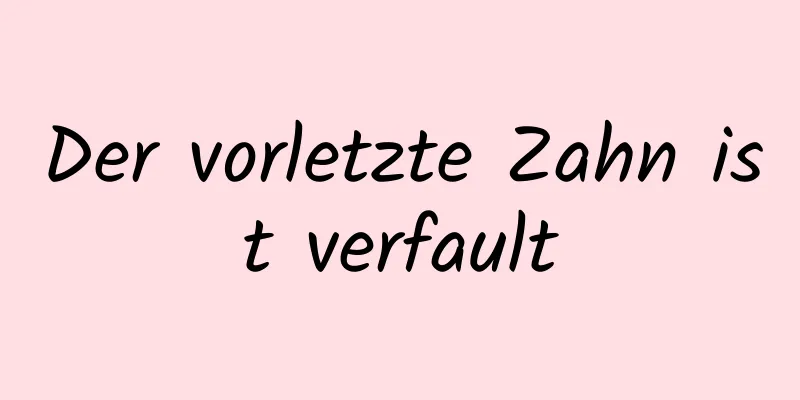 Der vorletzte Zahn ist verfault