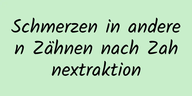 Schmerzen in anderen Zähnen nach Zahnextraktion