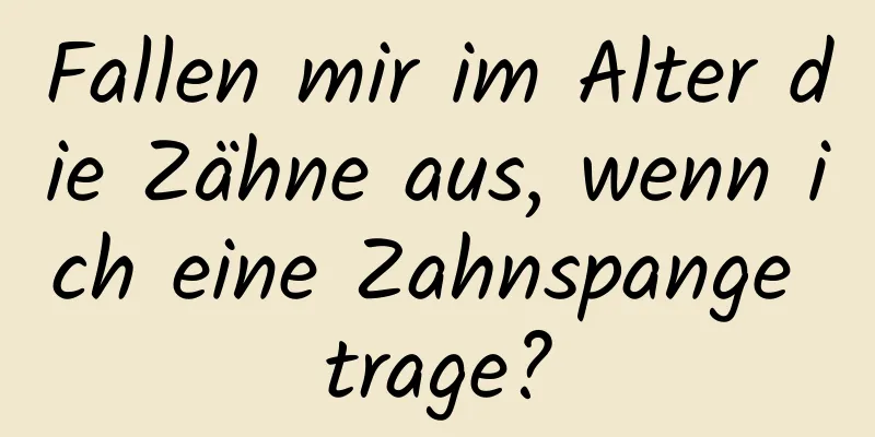 Fallen mir im Alter die Zähne aus, wenn ich eine Zahnspange trage?