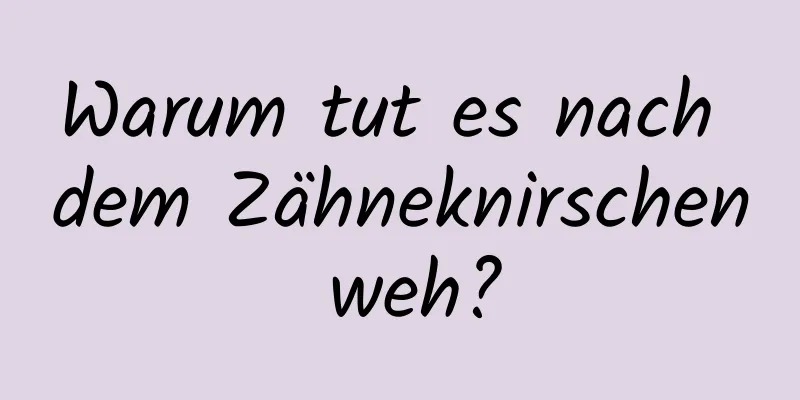 Warum tut es nach dem Zähneknirschen weh?
