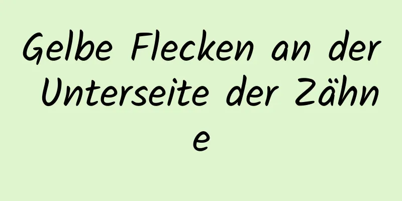 Gelbe Flecken an der Unterseite der Zähne