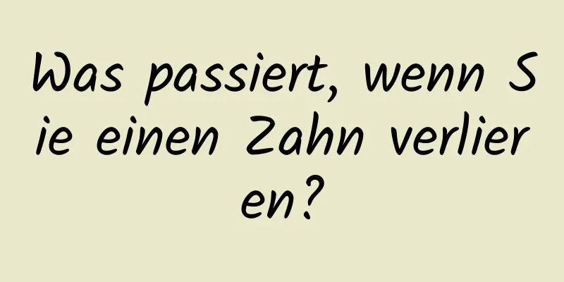 Was passiert, wenn Sie einen Zahn verlieren?